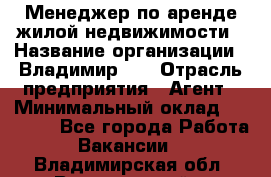 Менеджер по аренде жилой недвижимости › Название организации ­ Владимир-33 › Отрасль предприятия ­ Агент › Минимальный оклад ­ 50 000 - Все города Работа » Вакансии   . Владимирская обл.,Вязниковский р-н